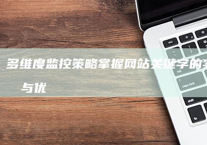 多维度监控策略：掌握网站关键字的实时排名与优化分析